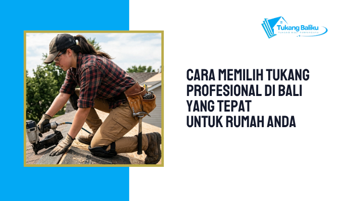 Cara Memilih Tukang Profesional di Bali yang Tepat untuk Rumah Anda