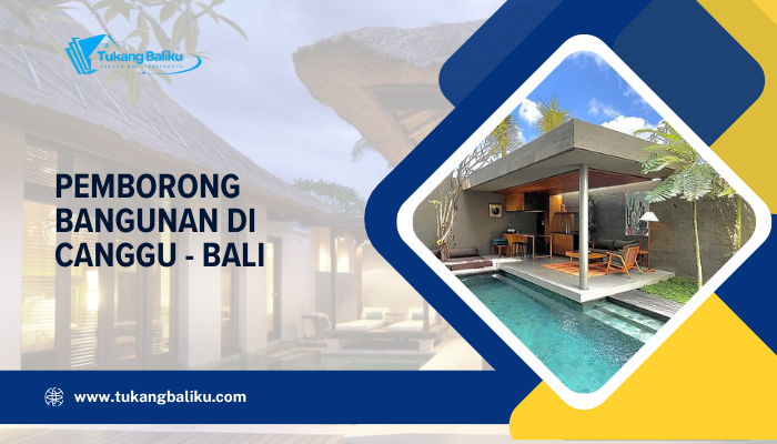 Pemborong Bangunan di Canggu – Panduan Lengkap untuk Memilih yang Tepat